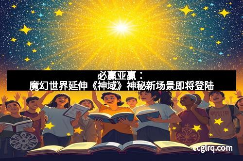 必赢亚赢：魔幻世界延伸《神域》神秘新场景即将登陆